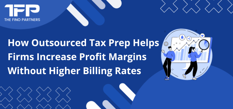 How Outsourced Tax Prep Helps Firms Increase Profit Margins Without Higher Billing Rates